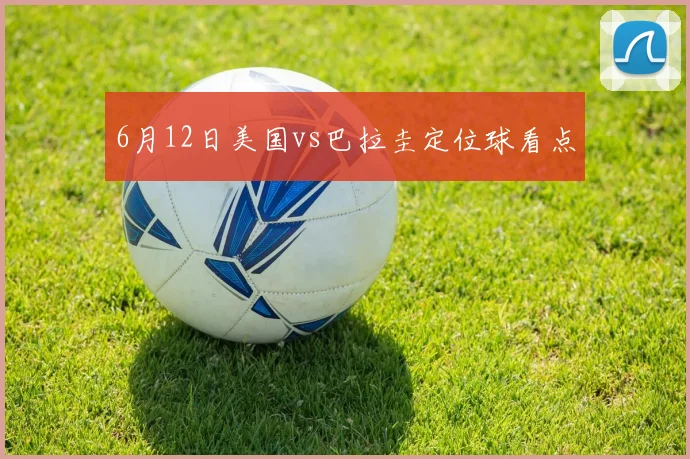 6月12日美国vs巴拉圭定位球看点
