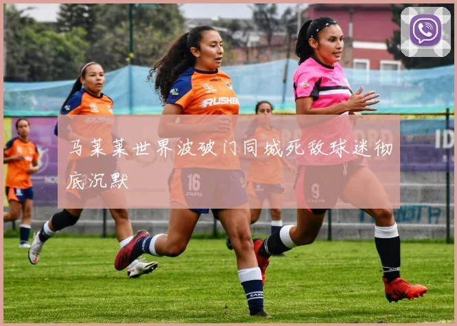 马莱莱世界波破门同城死敌球迷彻底沉默