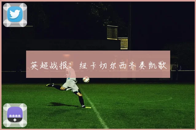英超战报：纽卡切尔西齐奏凯歌