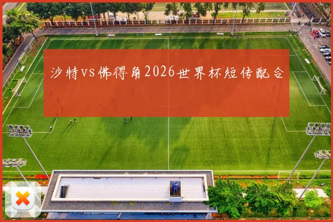 沙特vs佛得角2026世界杯短传配合