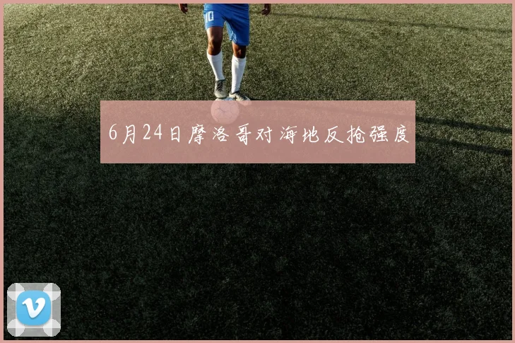 6月24日摩洛哥对海地反抢强度
