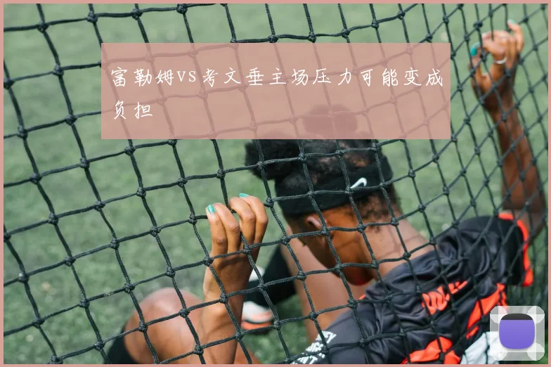富勒姆vs考文垂主场压力可能变成负担