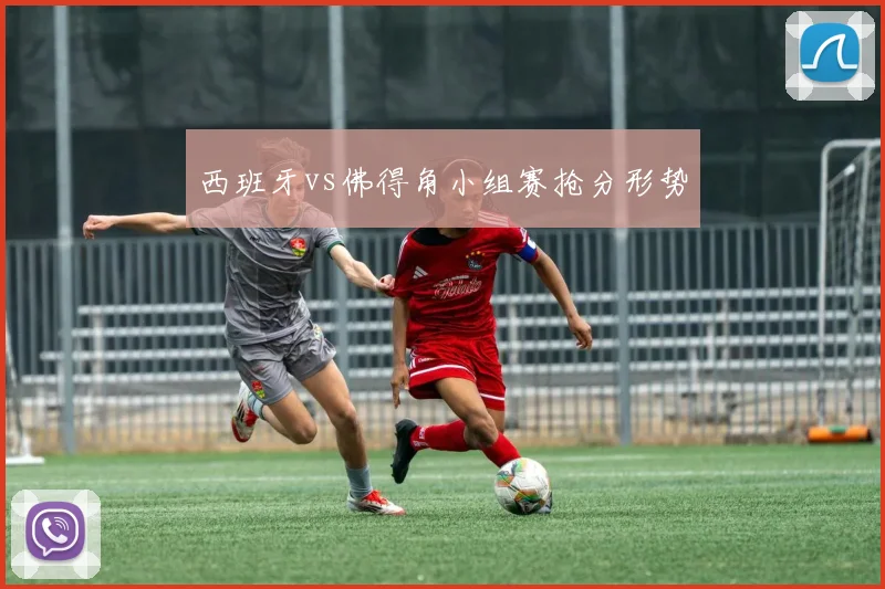 西班牙vs佛得角小组赛抢分形势
