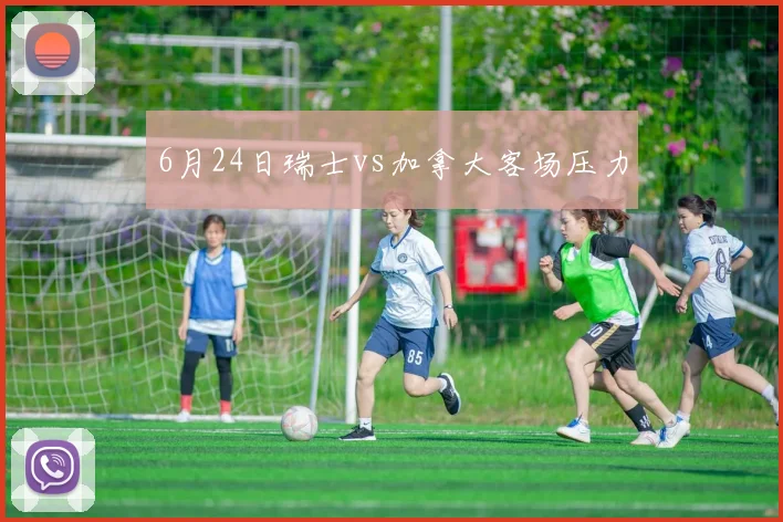 6月24日瑞士vs加拿大客场压力