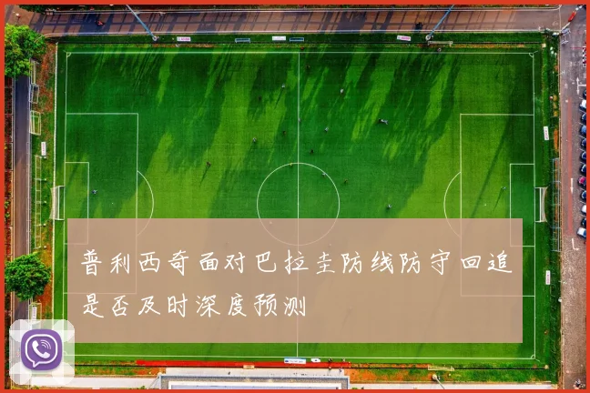 普利西奇面对巴拉圭防线防守回追是否及时深度预测