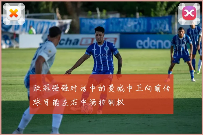 欧冠强强对话中的曼城中卫向前传球可能左右中场控制权