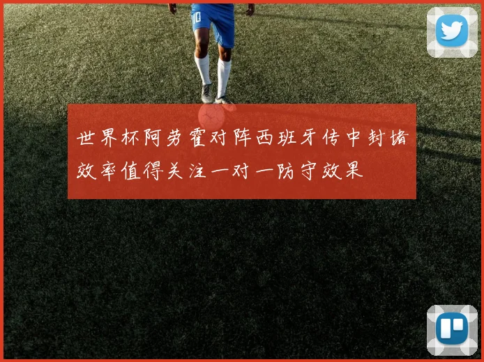 世界杯阿劳霍对阵西班牙传中封堵效率值得关注一对一防守效果