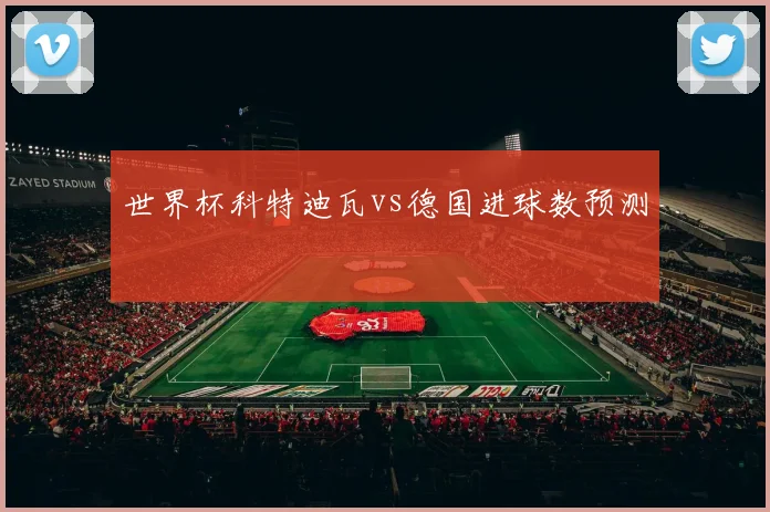 世界杯科特迪瓦vs德国进球数预测