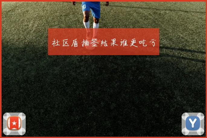 社区盾抽签结果谁更吃亏