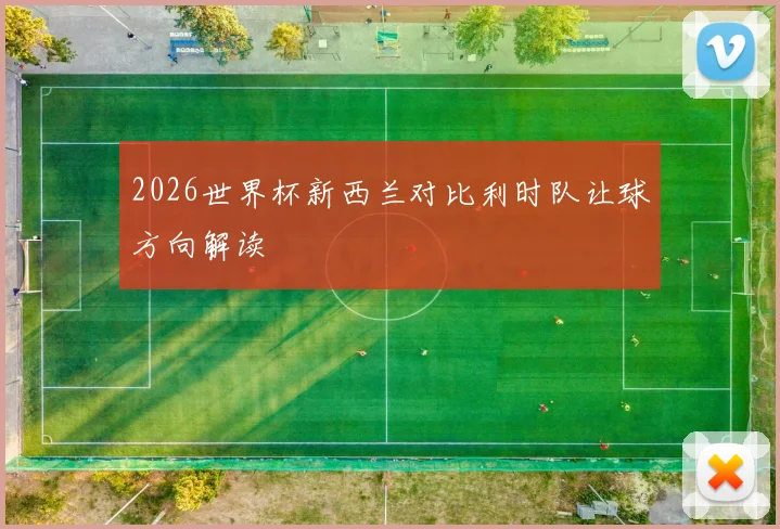 2026世界杯新西兰对比利时队让球方向解读