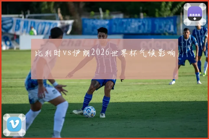 比利时vs伊朗2026世界杯气候影响