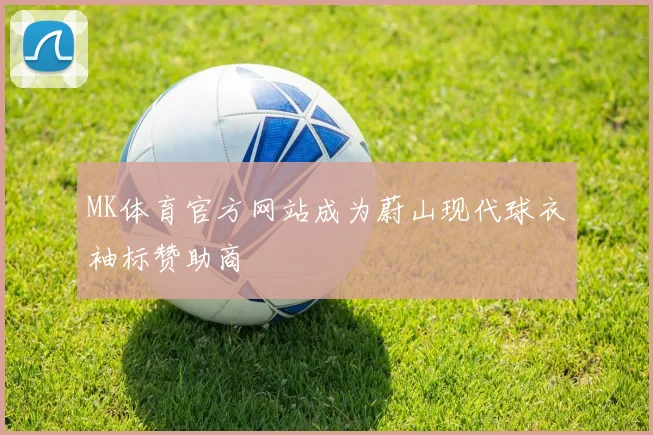 MK体育官方网站成为蔚山现代球衣袖标赞助商