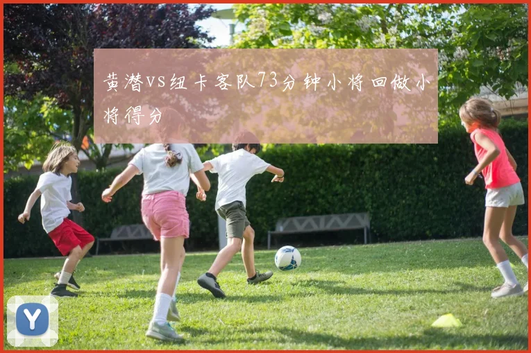黄潜vs纽卡客队73分钟小将回做小将得分