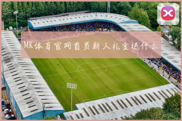 MK体育官网首页新人礼金送什么