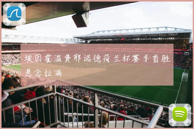 埃因霍温费耶诺德荷兰杯赛季首胜悬念拉满