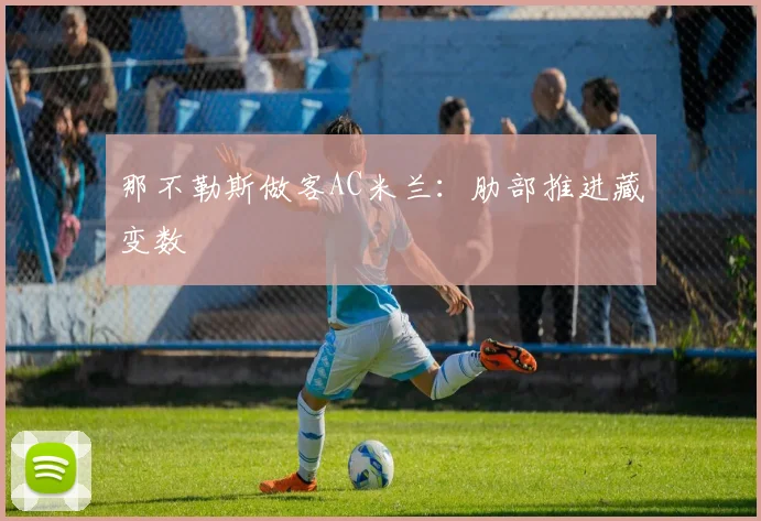 那不勒斯做客AC米兰：肋部推进藏变数