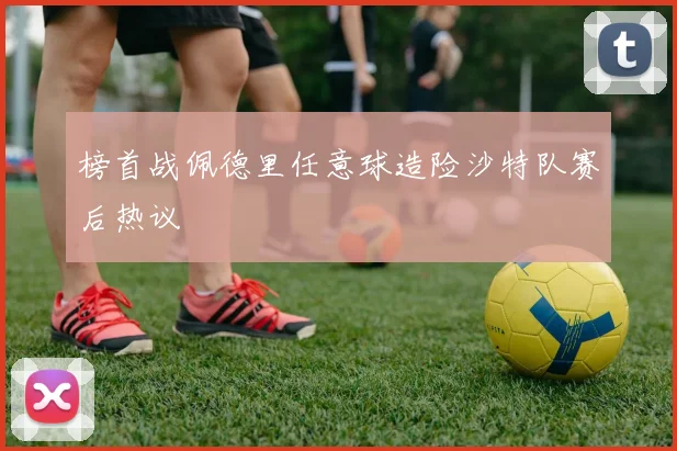 榜首战佩德里任意球造险沙特队赛后热议