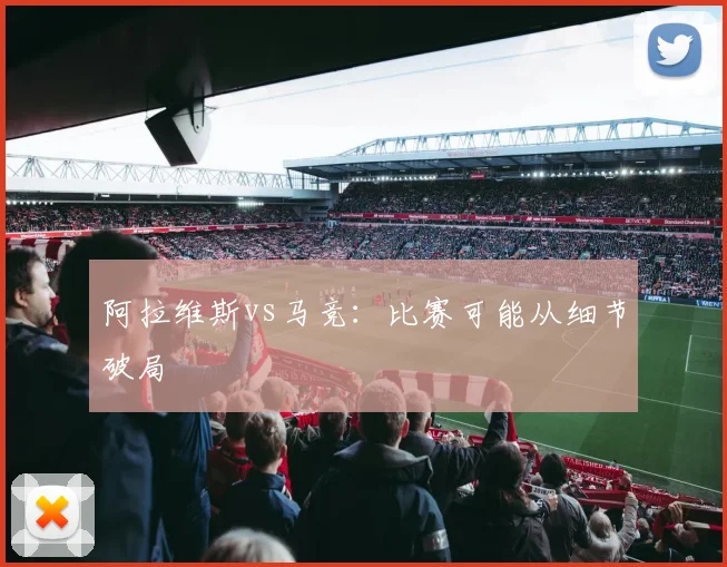 阿拉维斯vs马竞：比赛可能从细节破局