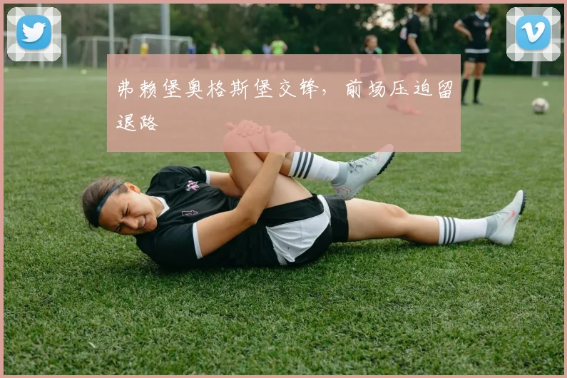 弗赖堡奥格斯堡交锋，前场压迫留退路