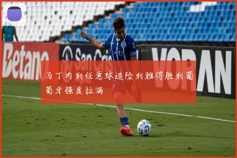 马丁内利任意球造险利雅得胜利葡萄牙强度拉满