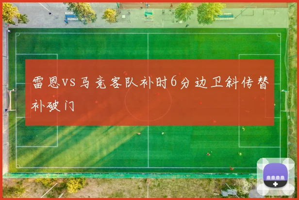 雷恩vs马竞客队补时6分边卫斜传替补破门