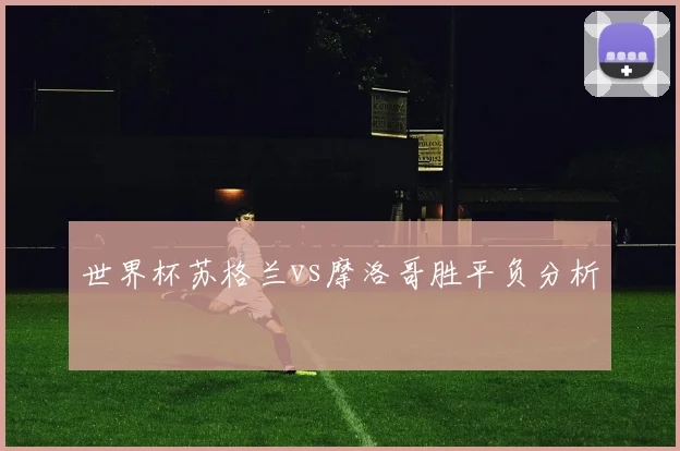 世界杯苏格兰vs摩洛哥胜平负分析