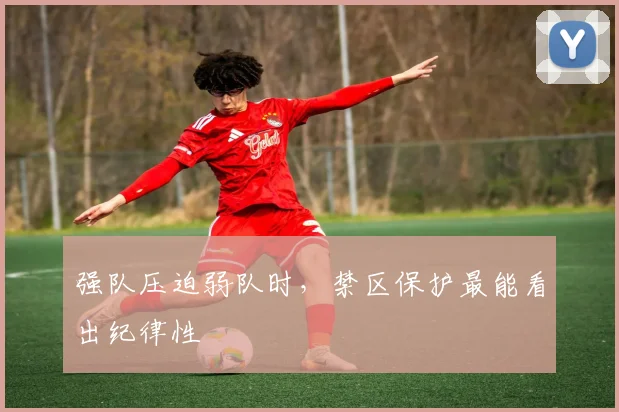 强队压迫弱队时，禁区保护最能看出纪律性