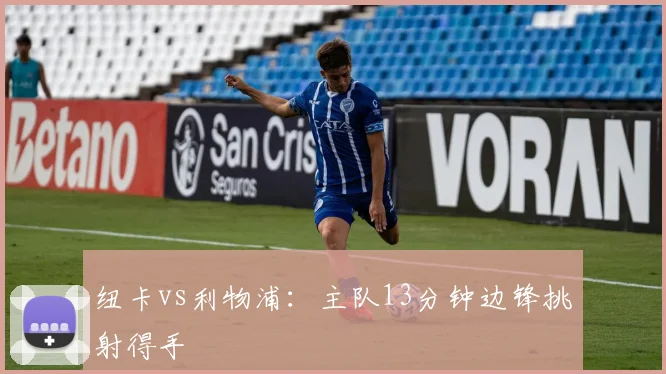 纽卡vs利物浦：主队13分钟边锋挑射得手