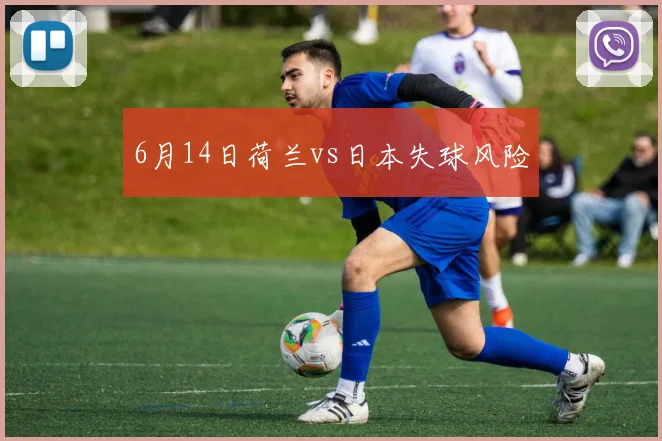 6月14日荷兰vs日本失球风险