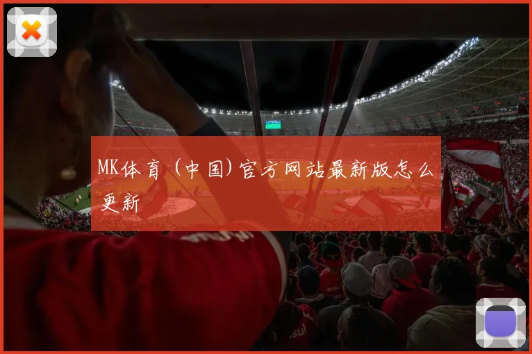 MK体育 (中国)官方网站最新版怎么更新