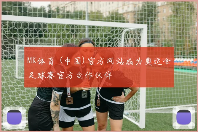 MK体育 (中国)官方网站成为奥运会足球赛官方合作伙伴