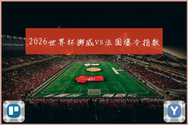2026世界杯挪威vs法国爆冷指数