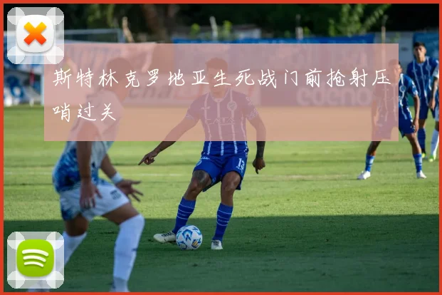 斯特林克罗地亚生死战门前抢射压哨过关